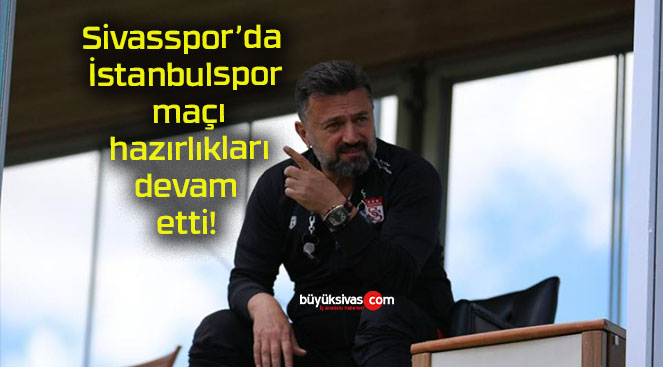 Sivasspor’da İstanbulspor maçı hazırlıkları devam etti!