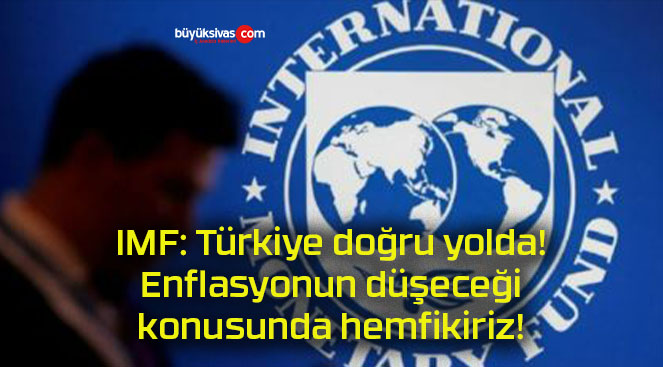 IMF: Türkiye doğru yolda! Enflasyonun düşeceği konusunda hemfikiriz!
