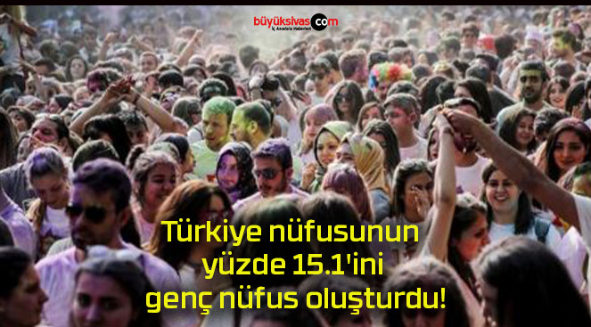 Türkiye nüfusunun yüzde 15.1’ini genç nüfus oluşturdu!