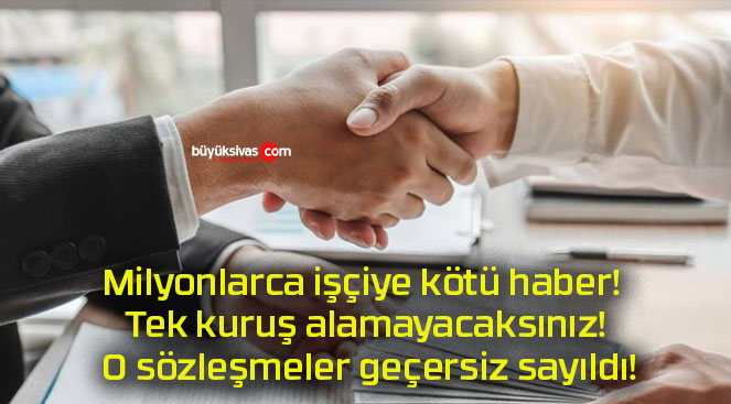 Milyonlarca işçiye kötü haber! Tek kuruş alamayacaksınız! O sözleşmeler geçersiz sayıldı!