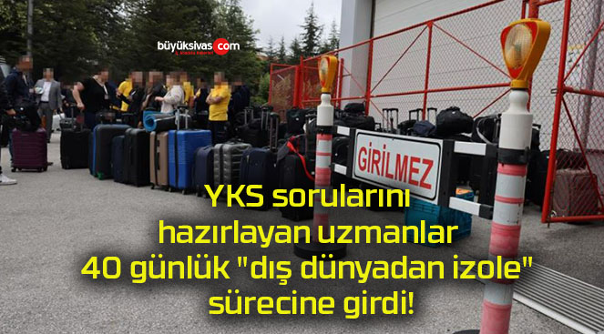 YKS sorularını hazırlayan uzmanlar 40 günlük “dış dünyadan izole” sürecine girdi!