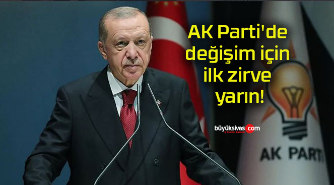 AK Parti’de değişim için ilk zirve yarın!