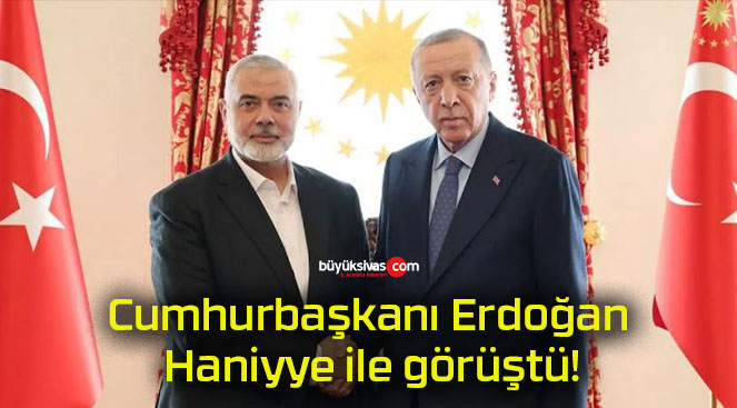 Cumhurbaşkanı Erdoğan Haniyye ile görüştü!