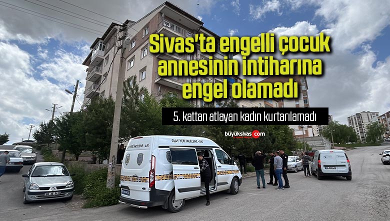 Sivas’ta engelli çocuk annesinin intiharına engel olamadı
