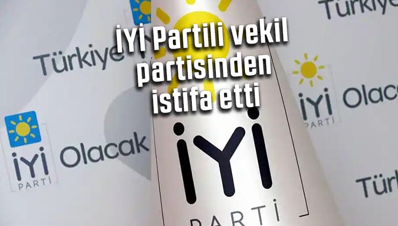 İYİ Partili vekil partisinden istifa etti