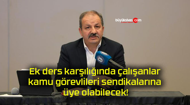 Ek ders karşılığında çalışanlar kamu görevlileri sendikalarına üye olabilecek!