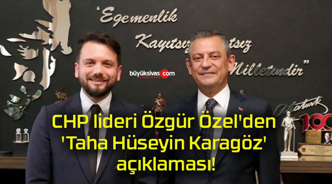 CHP lideri Özgür Özel’den ‘Taha Hüseyin Karagöz’ açıklaması!