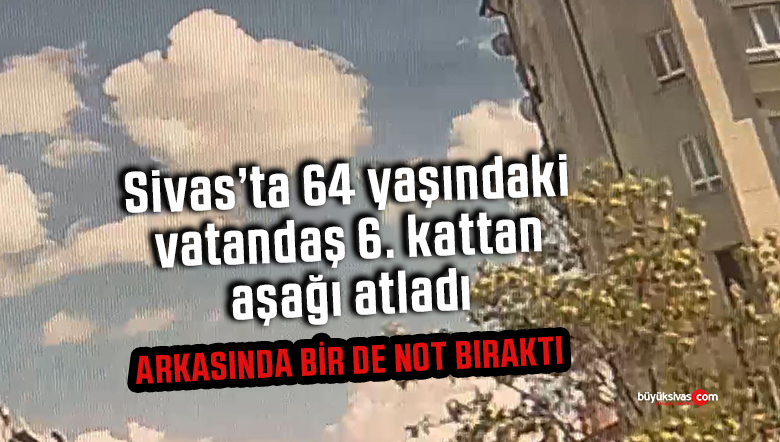 Sivas’ta 64 yaşındaki vatandaş 6. kattan aşağı atladı