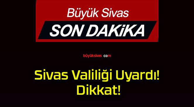 Sivas Valiliği Uyardı! Dikkat!
