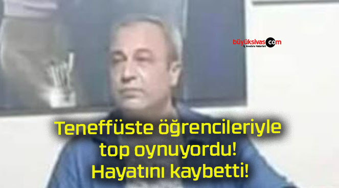 Teneffüste öğrencileriyle top oynuyordu! Hayatını kaybetti!