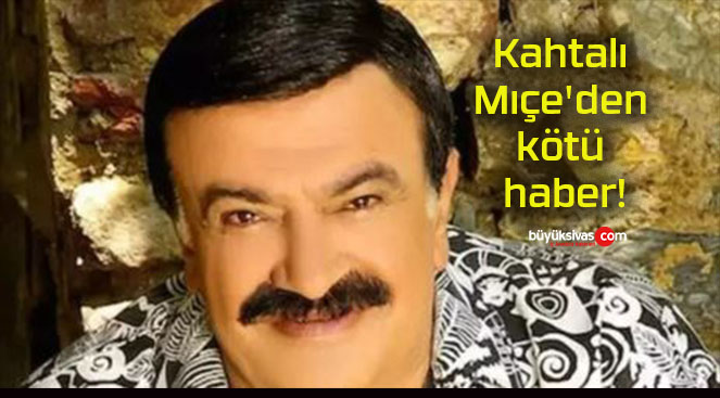 Kahtalı Mıçe’den kötü haber!