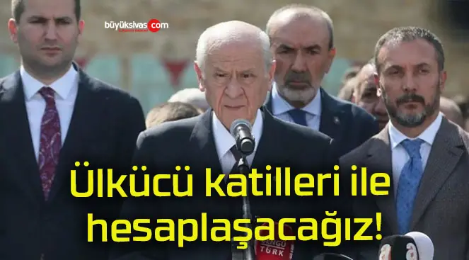 Ülkücü katilleri ile hesaplaşacağız!