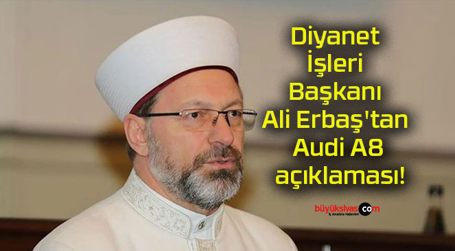 Diyanet İşleri Başkanı Ali Erbaş’tan Audi A8 açıklaması!