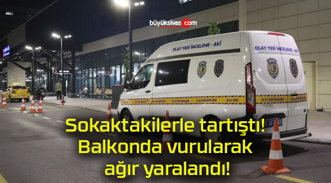 Sokaktakilerle tartıştı! Balkonda vurularak ağır yaralandı!