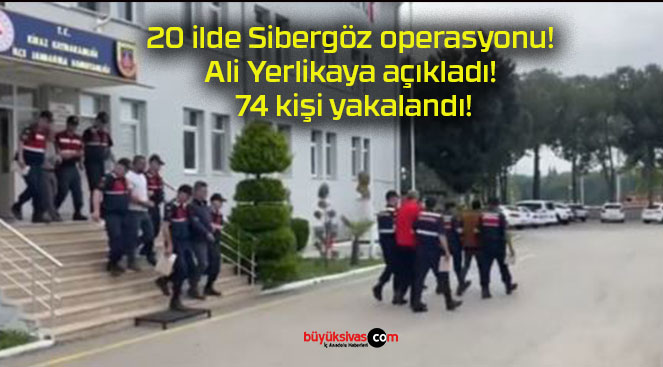 20 ilde Sibergöz operasyonu! Ali Yerlikaya açıkladı! 74 kişi yakalandı!