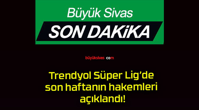 Trendyol Süper Lig’de son haftanın hakemleri açıklandı!