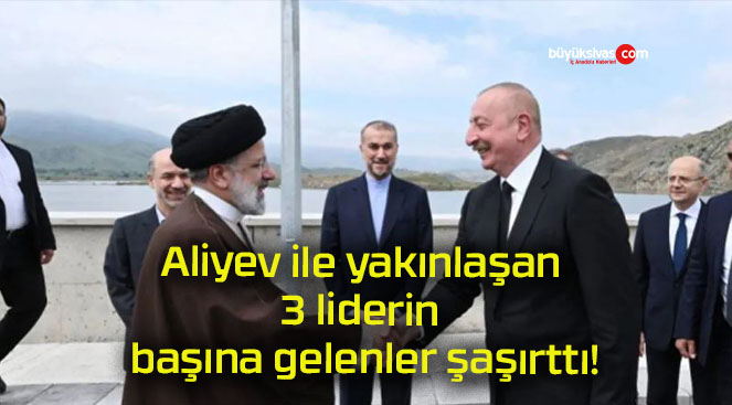 Aliyev ile yakınlaşan 3 liderin başına gelenler şaşırttı!