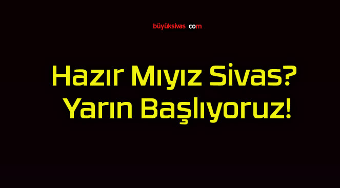 Hazır Mıyız Sivas? Yarın Başlıyoruz!