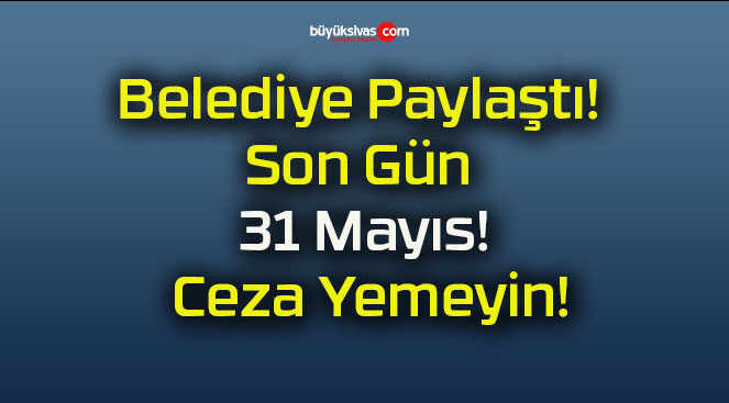 Belediye Paylaştı! Son Gün 31 Mayıs! Ceza Yemeyin!