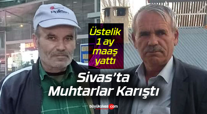 Sivas’ta muhtarlar karıştı! Hesabına bir aylık maaş bile yattı