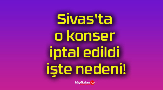 Sivas’ta o konser iptal edildi işte nedeni!