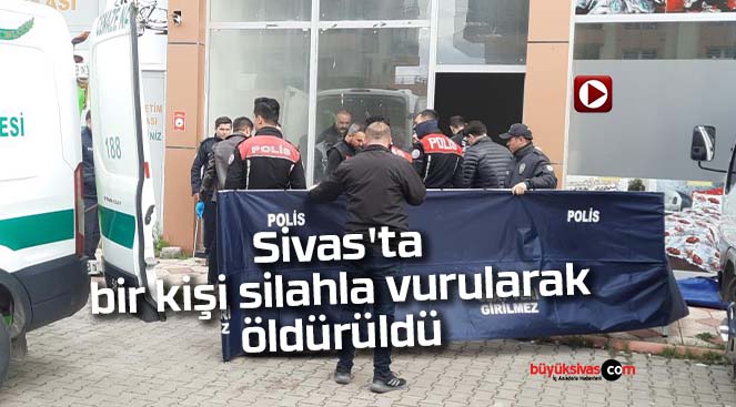 Sivas’ta silahla bir kişi vurularak öldürüldü
