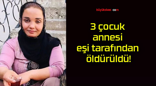 3 çocuk annesi eşi tarafından öldürüldü!
