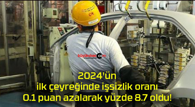 2024’ün ilk çeyreğinde işsizlik oranı 0.1 puan azalarak yüzde 8.7 oldu!