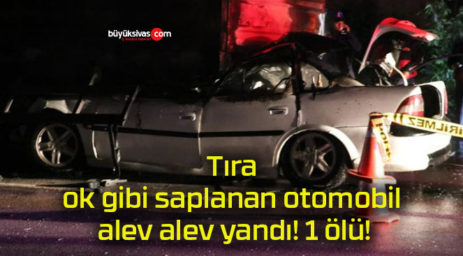 Tıra ok gibi saplanan otomobil alev alev yandı! 1 ölü!