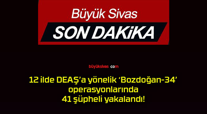 12 ilde DEAŞ’a yönelik ‘Bozdoğan-34’ operasyonlarında 41 şüpheli yakalandı!