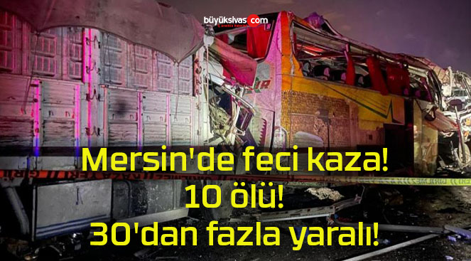 Mersin’de feci kaza! 10 ölü! 30’dan fazla yaralı!