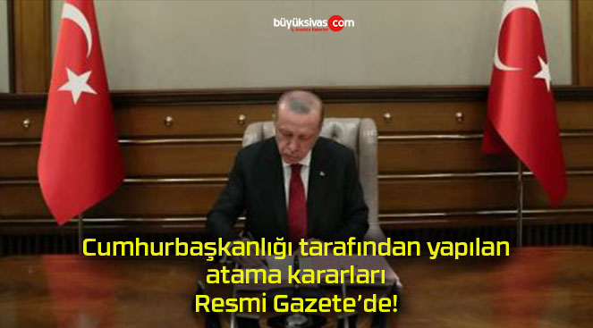 Cumhurbaşkanlığı tarafından yapılan atama kararları Resmi Gazete’de!