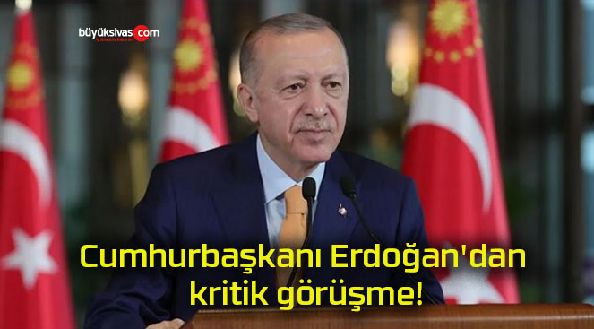Cumhurbaşkanı Erdoğan’dan kritik görüşme!