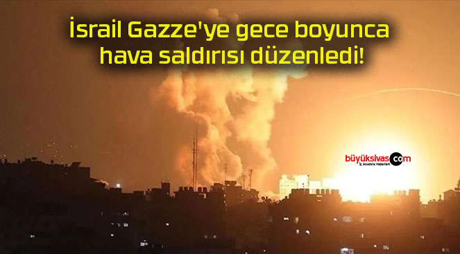 İsrail Gazze’ye gece boyunca hava saldırısı düzenledi!