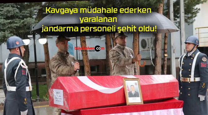 Kavgaya müdahale ederken yaralanan jandarma personeli şehit oldu!
