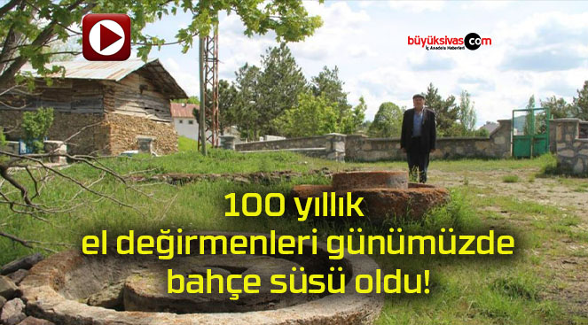100 yıllık el değirmenleri günümüzde bahçe süsü oldu!