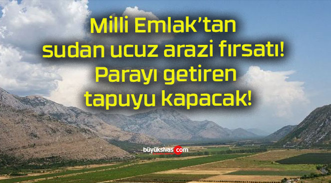 Milli Emlak’tan sudan ucuz arazi fırsatı! Parayı getiren tapuyu kapacak!