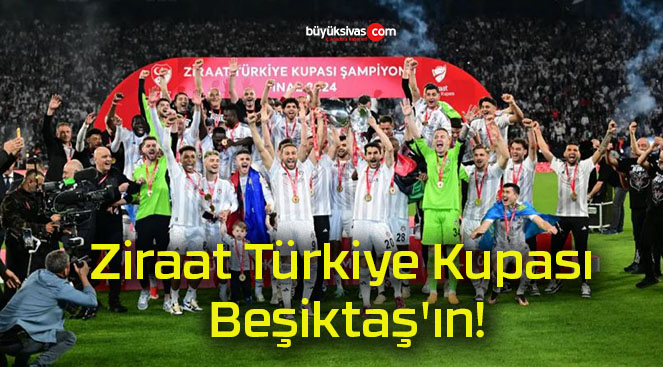 Ziraat Türkiye Kupası Beşiktaş’ın!