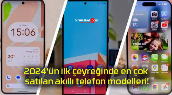 2024’ün ilk çeyreğinde en çok satılan akıllı telefon modelleri!