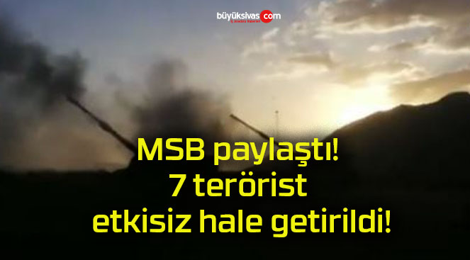 MSB paylaştı! 7 terörist etkisiz hale getirildi!