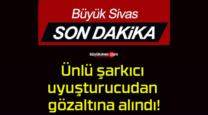 Ünlü şarkıcı uyuşturucudan gözaltına alındı!