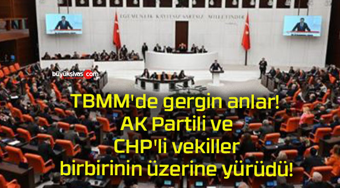 TBMM’de gergin anlar! AK Partili ve CHP’li vekiller birbirinin üzerine yürüdü!