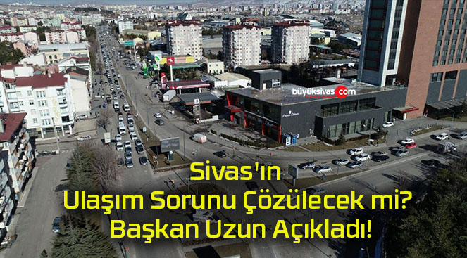 Sivas’ın Ulaşım Sorunu Çözülecek mi? Başkan Uzun Açıkladı!