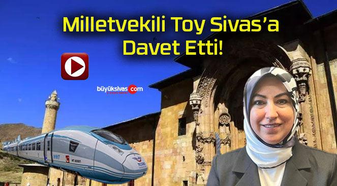 Milletvekili Toy Sivas’a Davet Etti!
