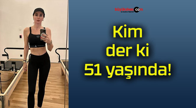 Kim der ki 51 yaşında!
