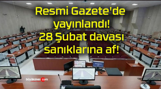 Resmi Gazete’de yayınlandı! 28 Şubat davası sanıklarına af!