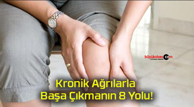 Kronik Ağrılarla Başa Çıkmanın 8 Yolu!