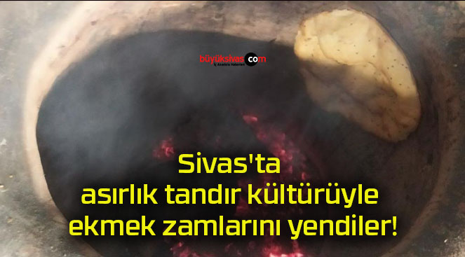 Sivas’ta asırlık tandır kültürüyle ekmek zamlarını yendiler!
