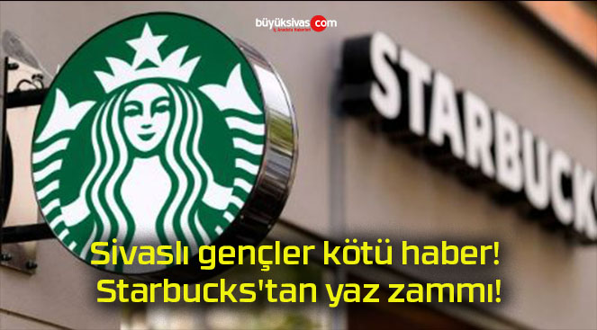 Sivaslı gençler kötü haber! Starbucks’tan yaz zammı!