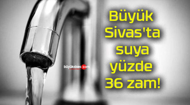 Büyük Sivas’ta suya yüzde 36 zam!